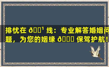 排忧在 🌹 线：专业解答婚姻问题，为您的姻缘 🐎 保驾护航！